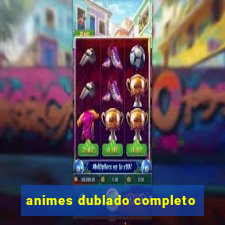 animes dublado completo