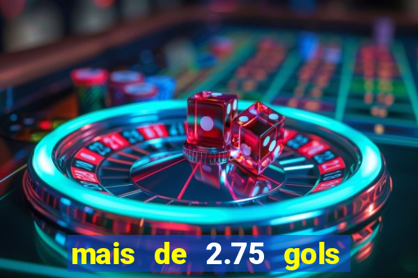 mais de 2.75 gols o que significa