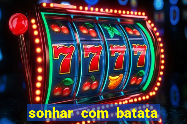 sonhar com batata jogo do bicho