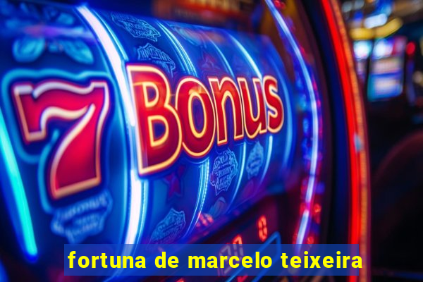 fortuna de marcelo teixeira