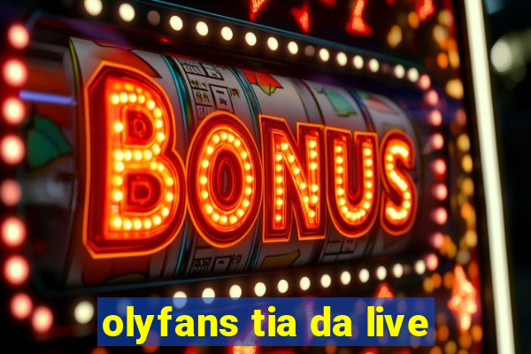 olyfans tia da live