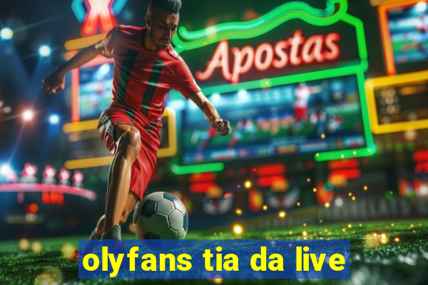 olyfans tia da live