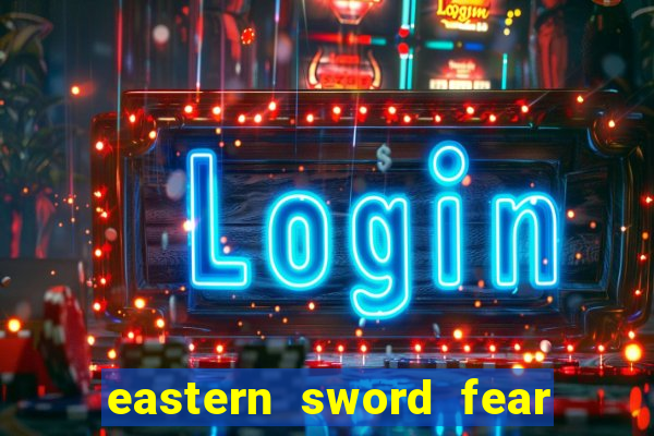 eastern sword fear and hunger