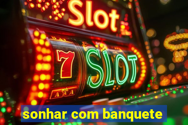 sonhar com banquete