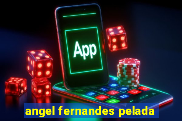 angel fernandes pelada