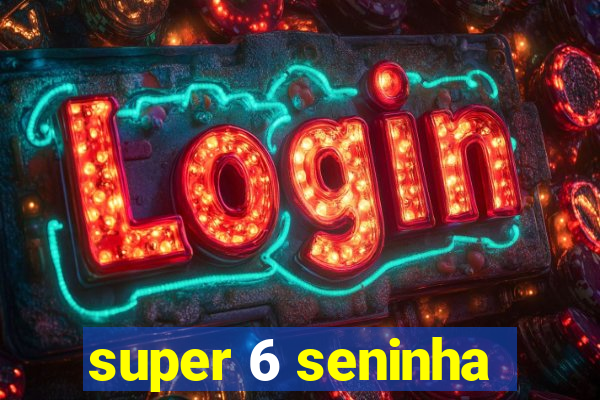 super 6 seninha