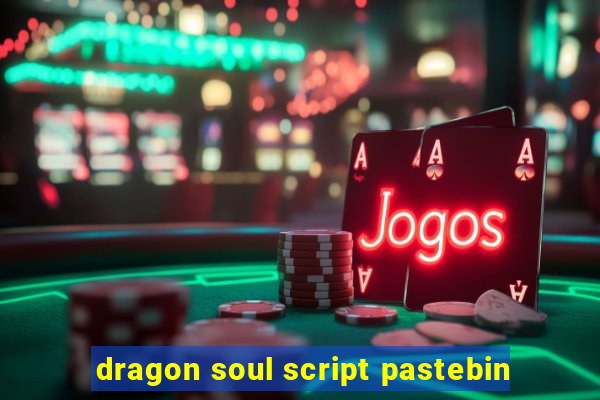 dragon soul script pastebin