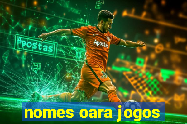 nomes oara jogos