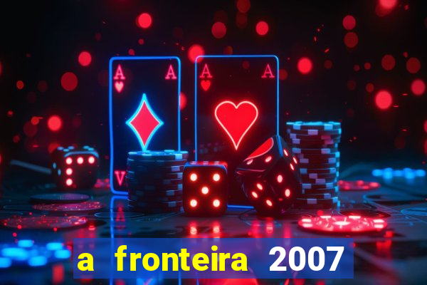 a fronteira 2007 filme completo download