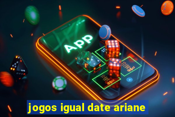 jogos igual date ariane