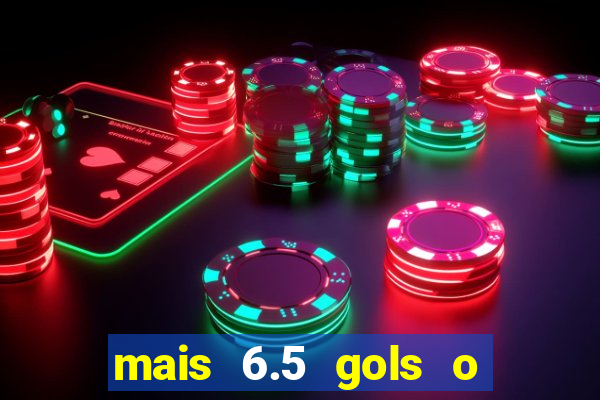 mais 6.5 gols o que significa