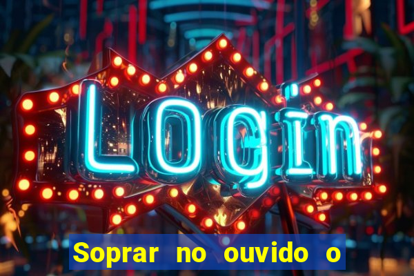 Soprar no ouvido o que significa de uma pessoa