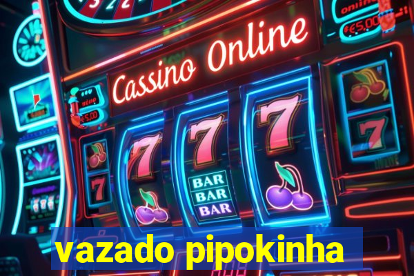 vazado pipokinha