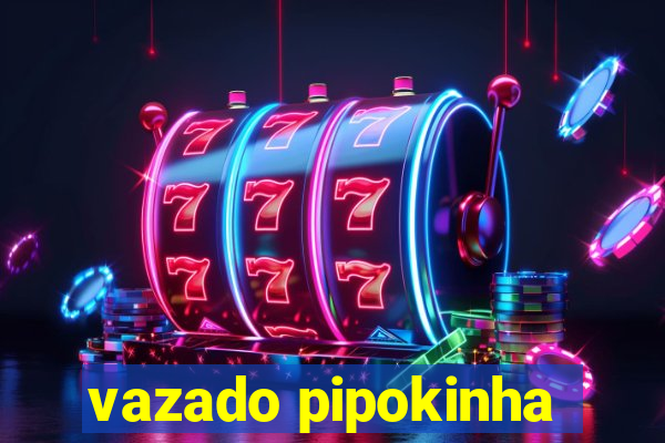 vazado pipokinha