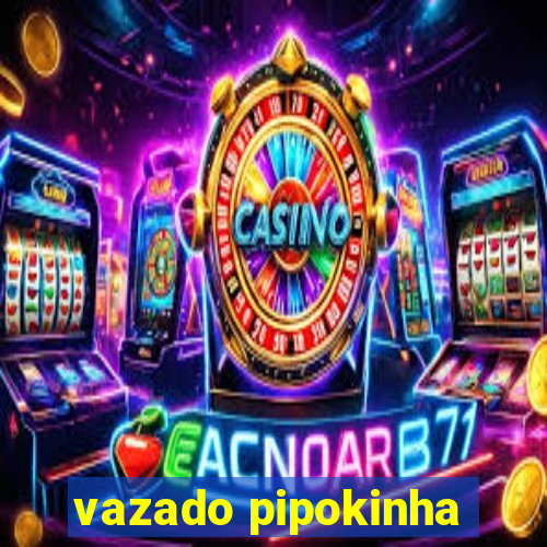 vazado pipokinha