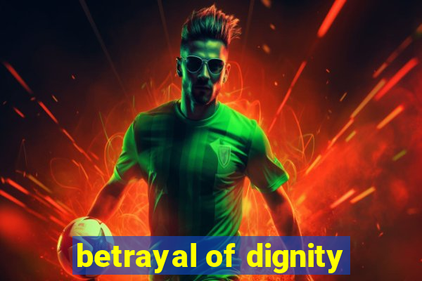 betrayal of dignity