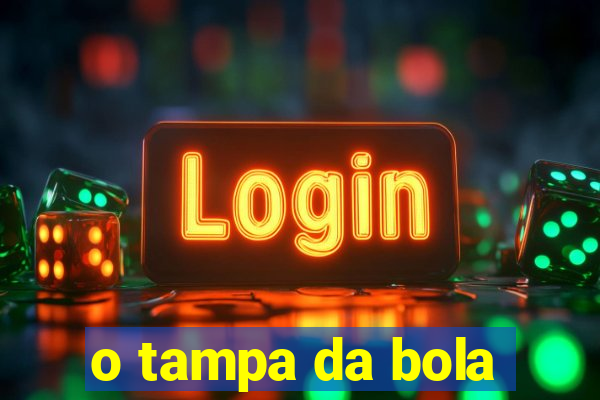 o tampa da bola