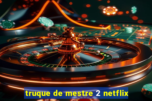 truque de mestre 2 netflix
