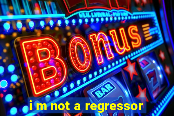 i m not a regressor