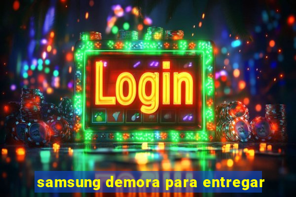 samsung demora para entregar