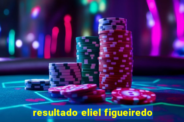 resultado eliel figueiredo