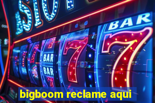 bigboom reclame aqui