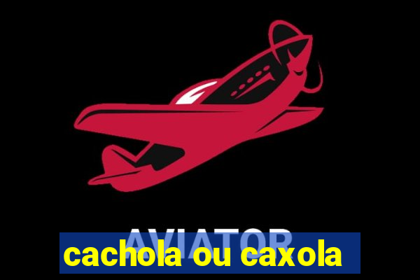 cachola ou caxola