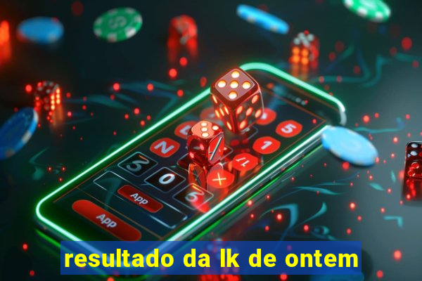 resultado da lk de ontem