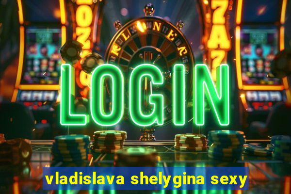 vladislava shelygina sexy