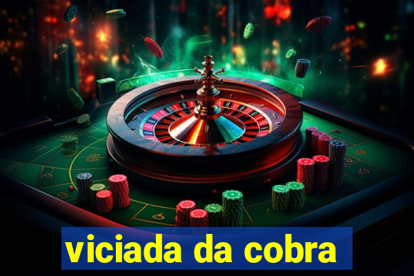 viciada da cobra