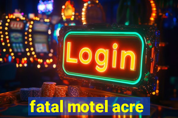 fatal motel acre