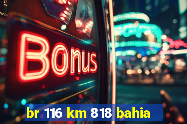 br 116 km 818 bahia