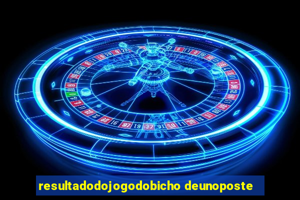 resultadodojogodobicho deunoposte