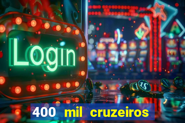 400 mil cruzeiros em reais