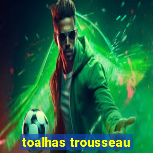 toalhas trousseau