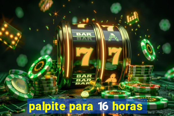 palpite para 16 horas