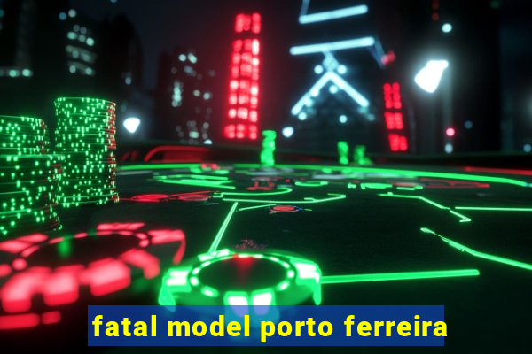 fatal model porto ferreira