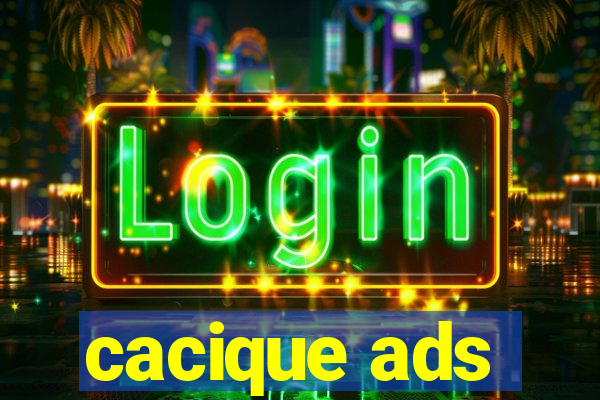 cacique ads