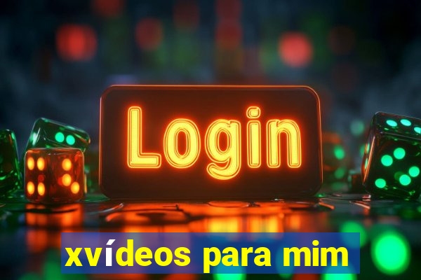 xvídeos para mim