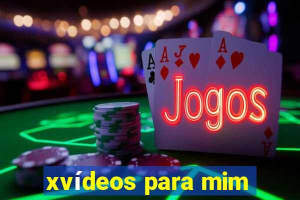 xvídeos para mim