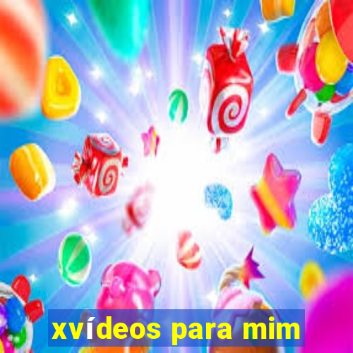 xvídeos para mim