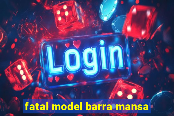 fatal model barra mansa