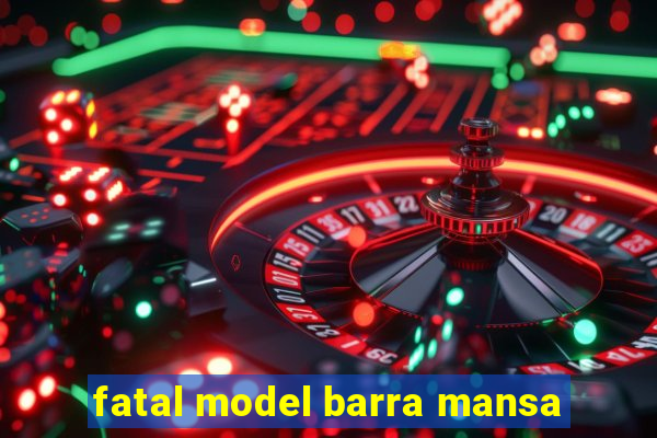 fatal model barra mansa