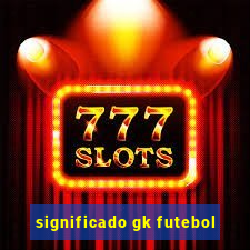 significado gk futebol