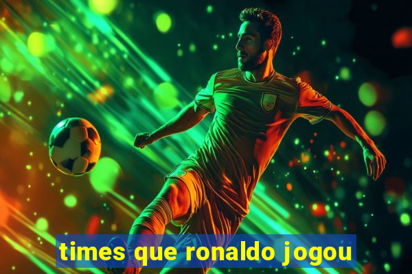 times que ronaldo jogou