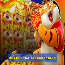 mixte 1963 foi cancelada