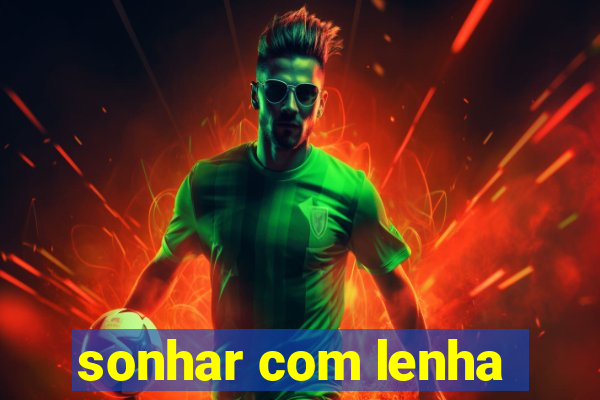 sonhar com lenha