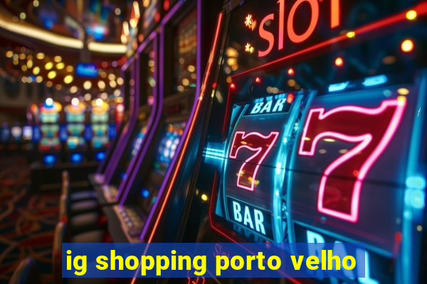 ig shopping porto velho
