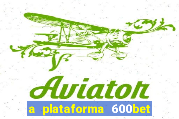 a plataforma 600bet é confiável