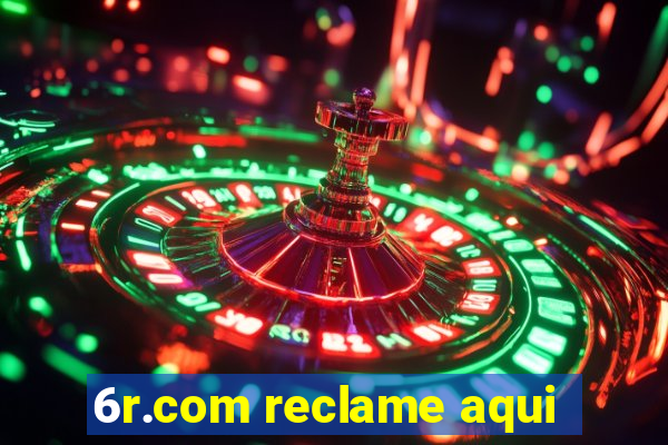 6r.com reclame aqui